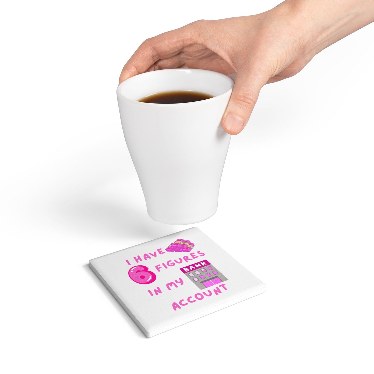 "I Have 6 Figures in my Bank Account (Pink/White) - Ceramic Coaster