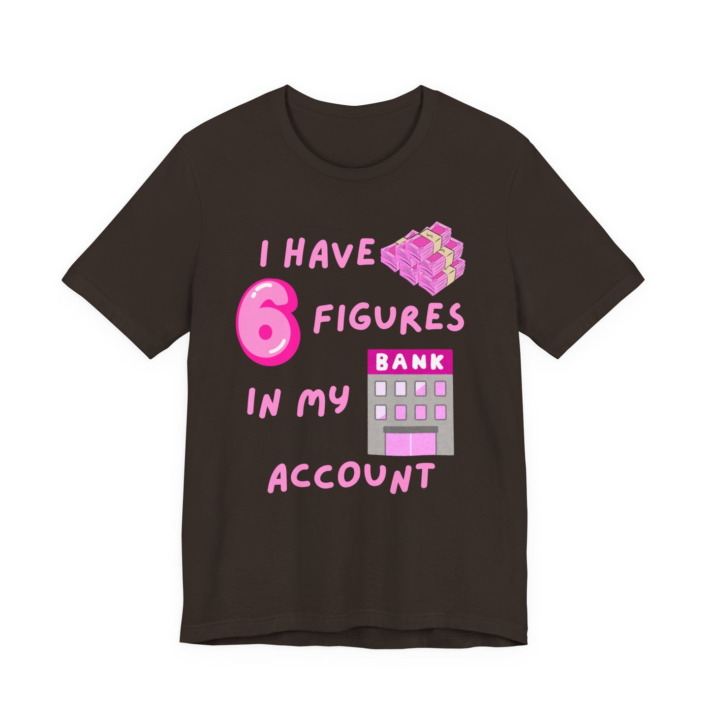 "I Have 6 Figures in my Bank Account" (Pink) - Unisex Jersey Short Sleeve Tee