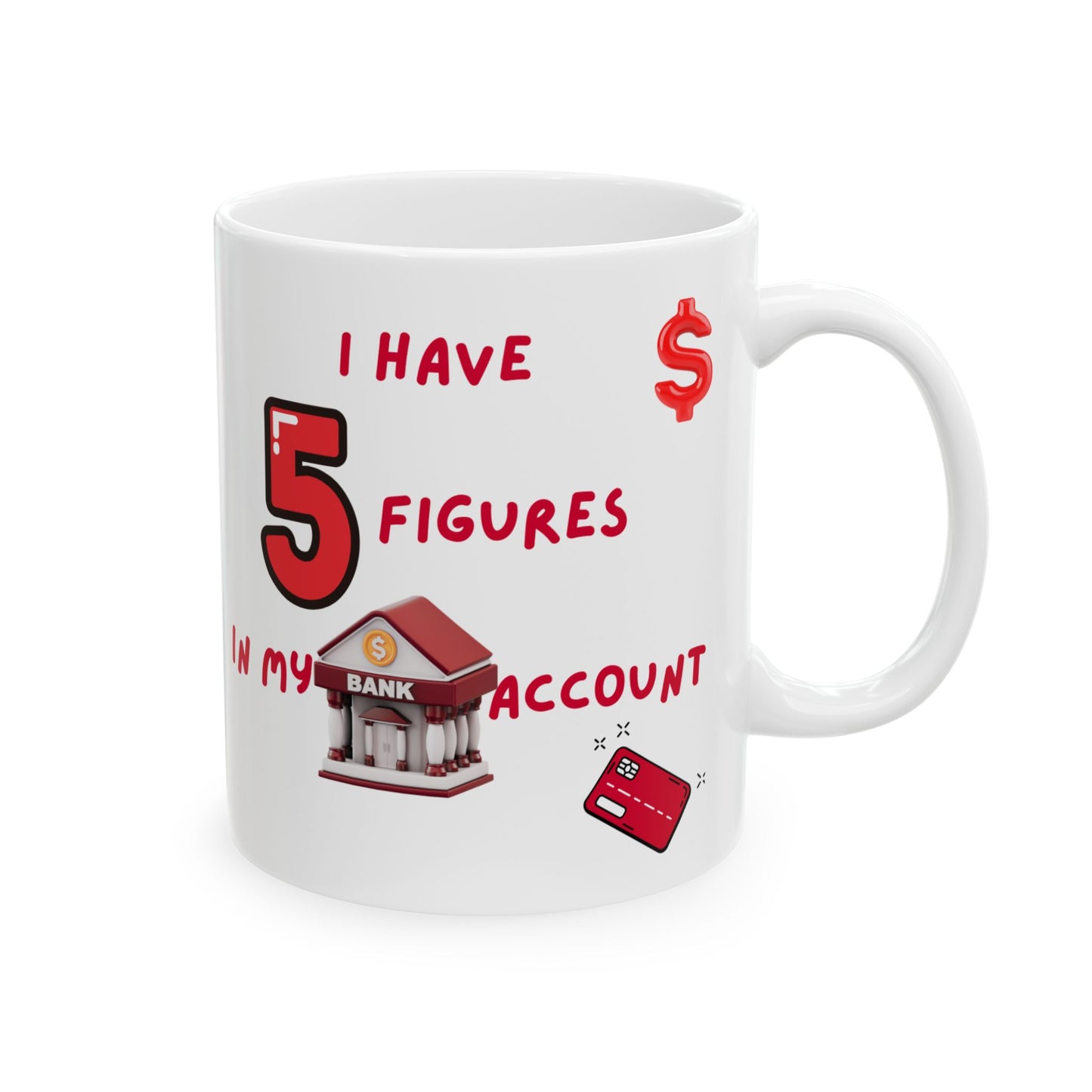 "I Have 5 Figures In My Bank Account" Ceramic Mug, Perfect for Coffee Lovers, Funny Office Gift, Manifesting Quote, Ideal for Birthdays and Holidays