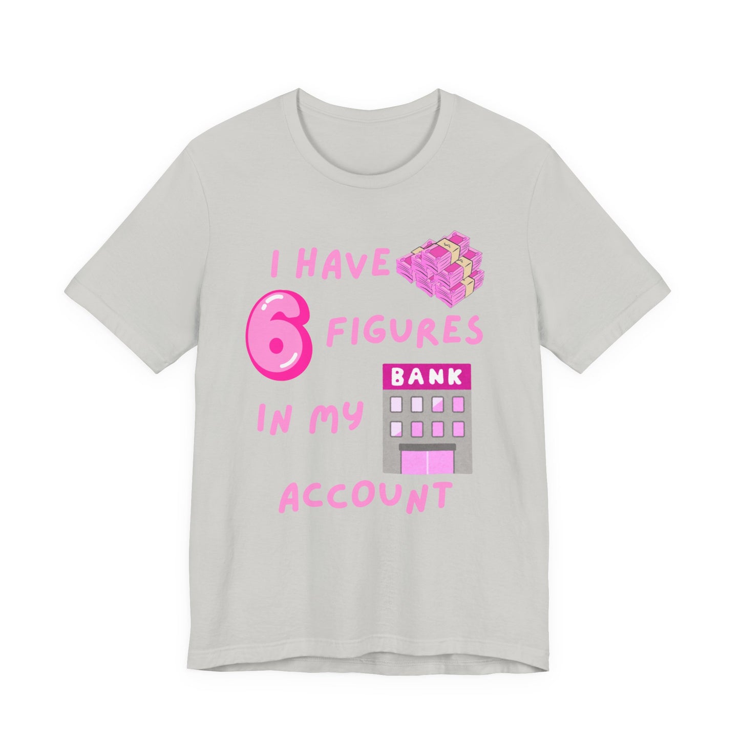 "I Have 6 Figures in my Bank Account" (Pink) - Unisex Jersey Short Sleeve Tee