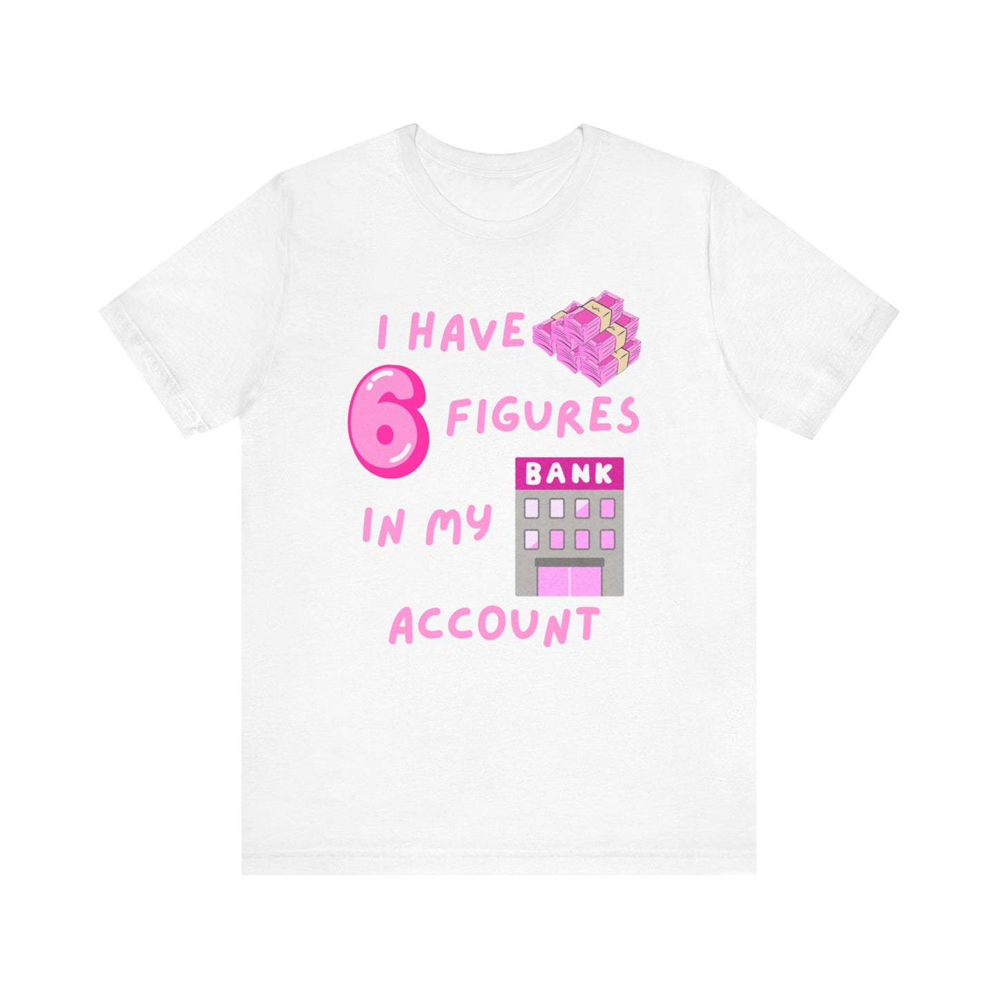 "I Have 6 Figures in my Bank Account" (Pink) - Unisex Jersey Short Sleeve Tee