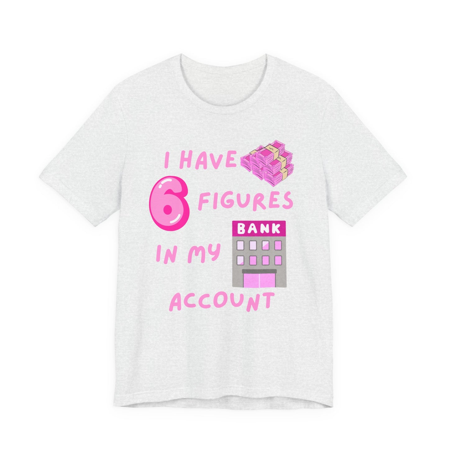 "I Have 6 Figures in my Bank Account" (Pink) - Unisex Jersey Short Sleeve Tee
