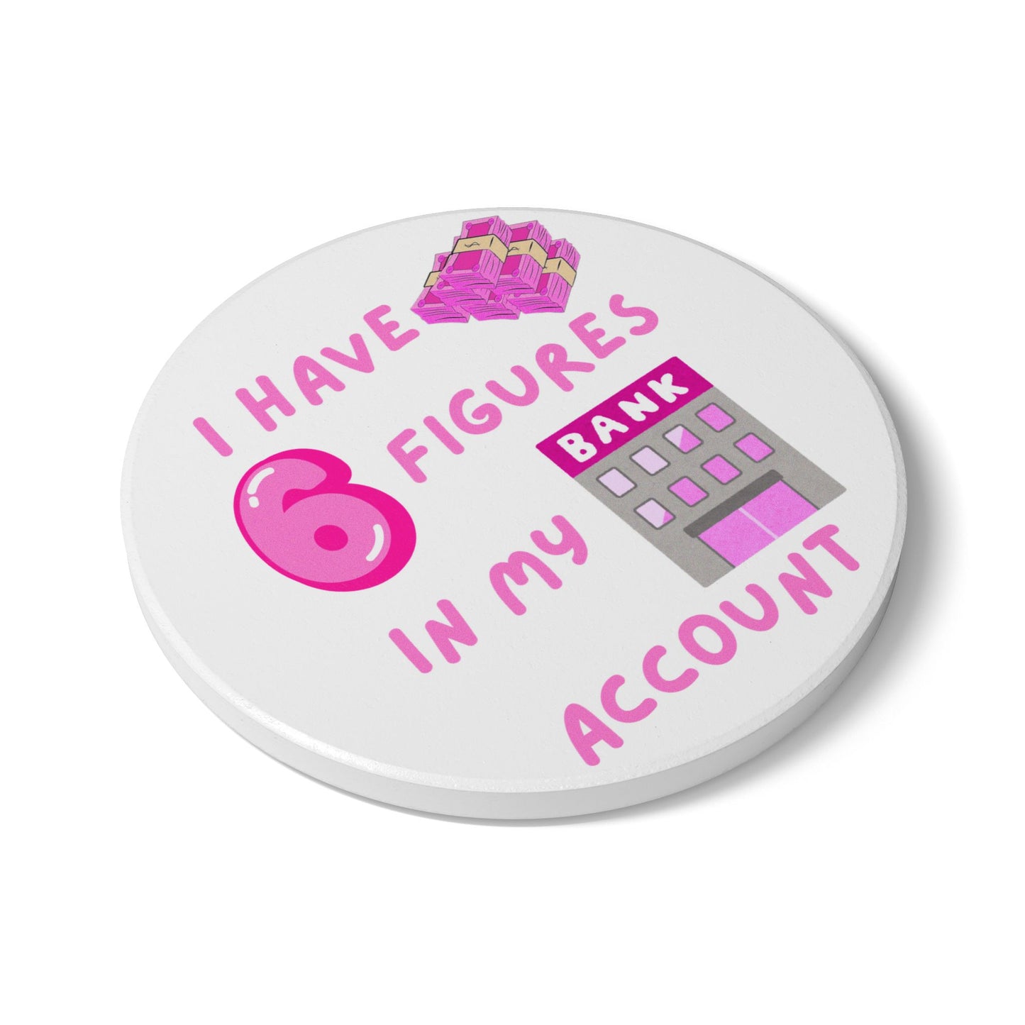 "I Have 6 Figures in my Bank Account (Pink/White) - Ceramic Coaster