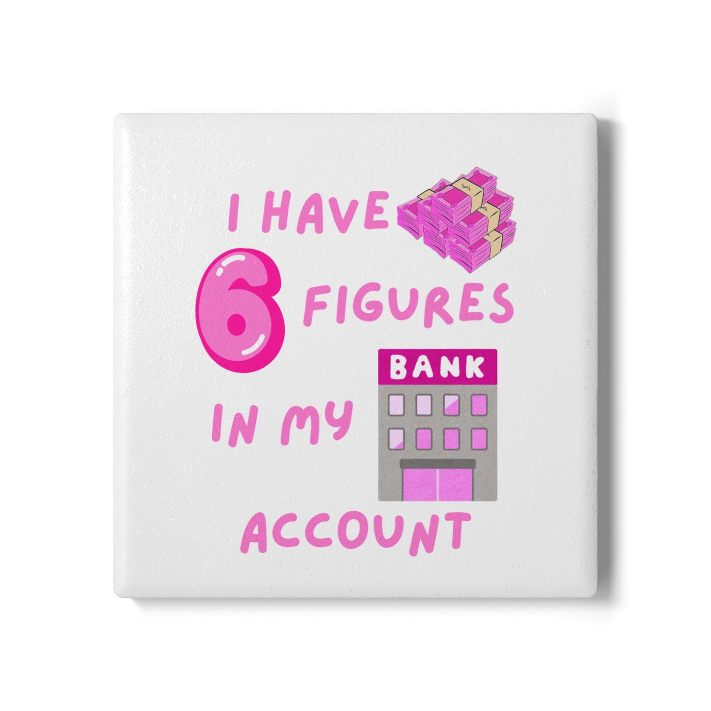 "I Have 6 Figures in my Bank Account (Pink/White) - Ceramic Coaster