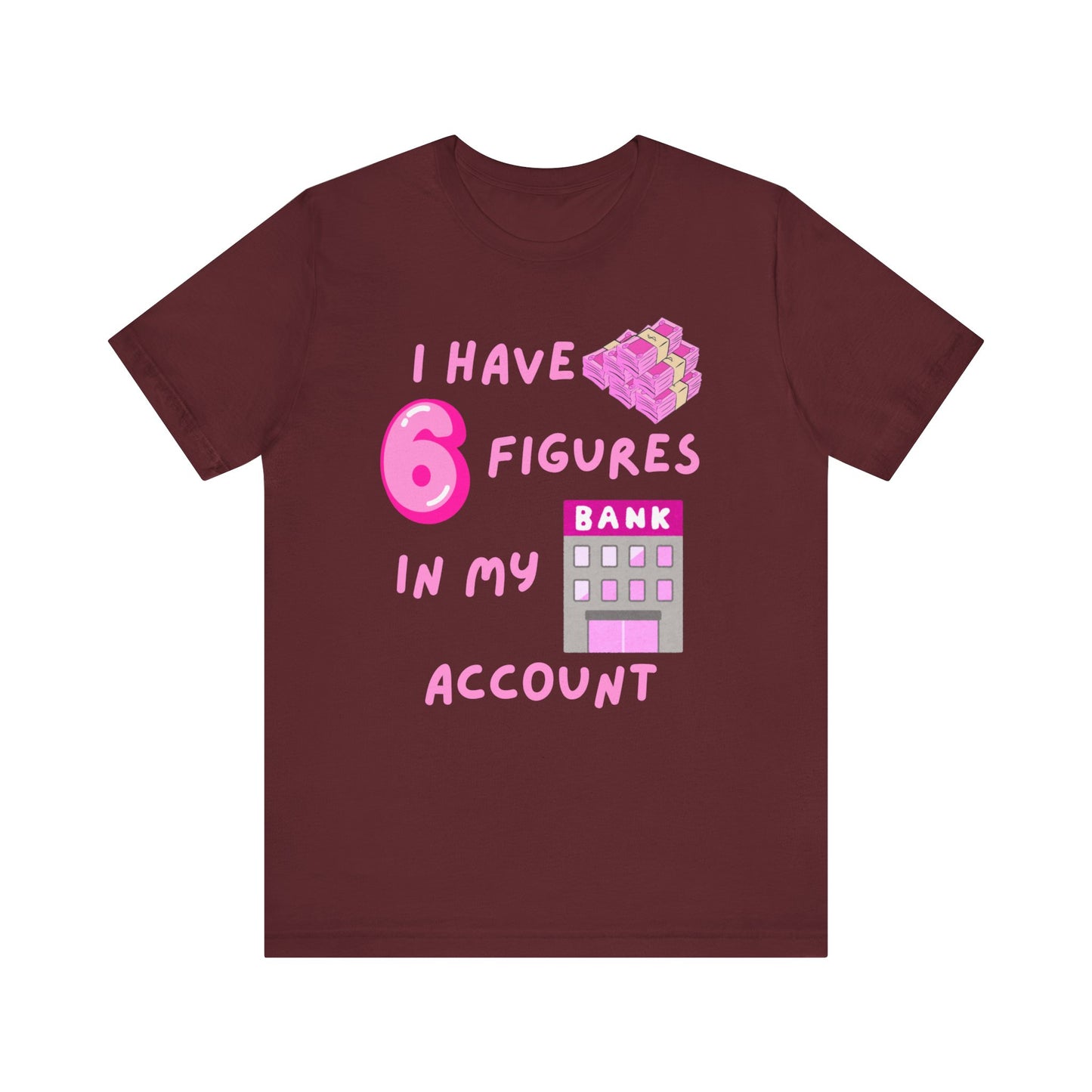 "I Have 6 Figures in my Bank Account" (Pink) - Unisex Jersey Short Sleeve Tee