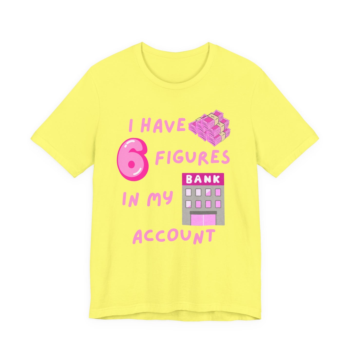 "I Have 6 Figures in my Bank Account" (Pink) - Unisex Jersey Short Sleeve Tee