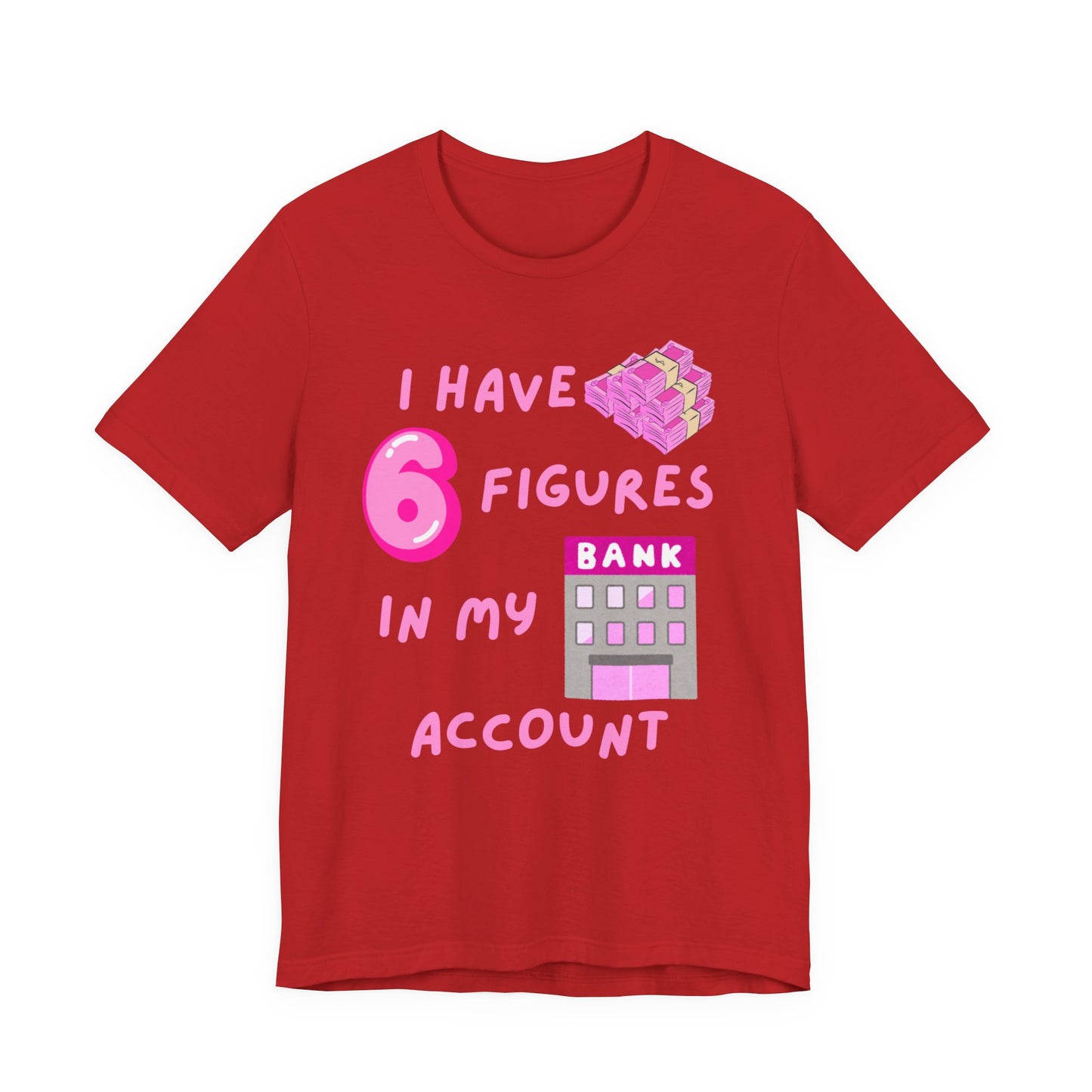 "I Have 6 Figures in my Bank Account" (Pink) - Unisex Jersey Short Sleeve Tee