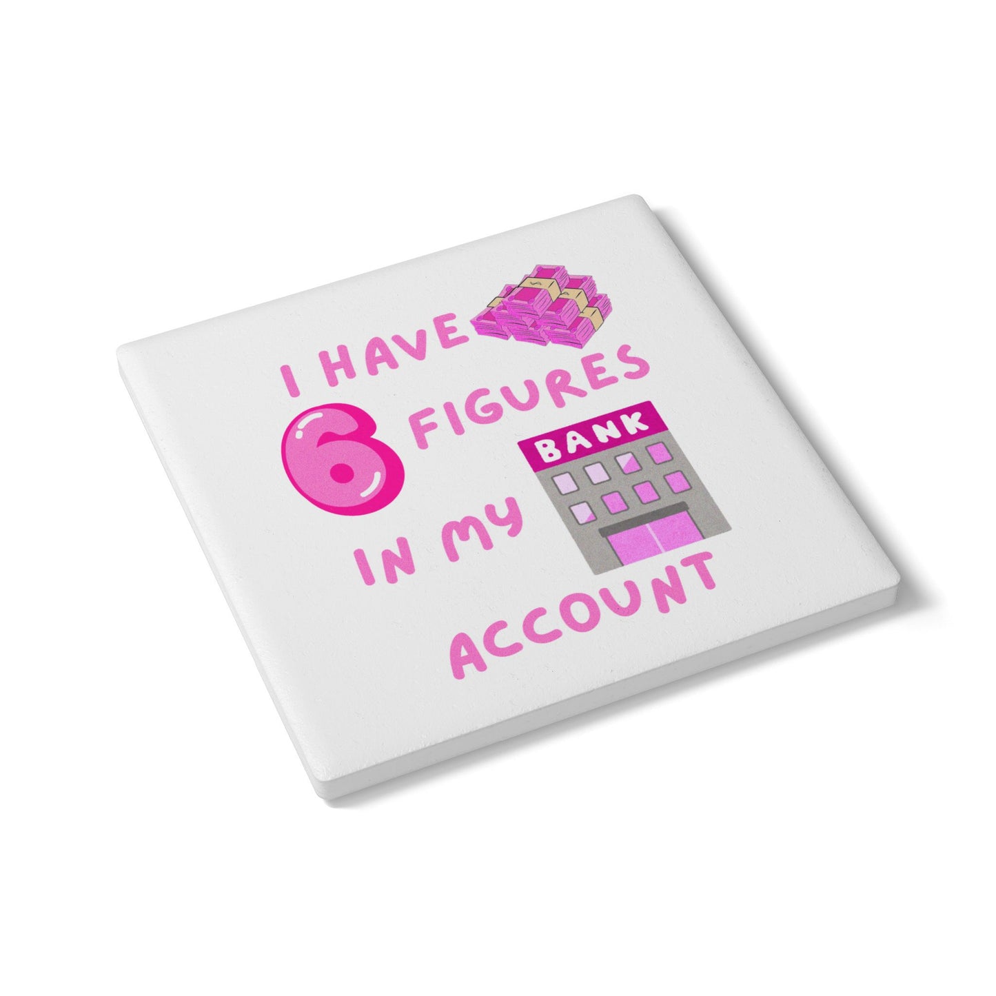 "I Have 6 Figures in my Bank Account (Pink/White) - Ceramic Coaster
