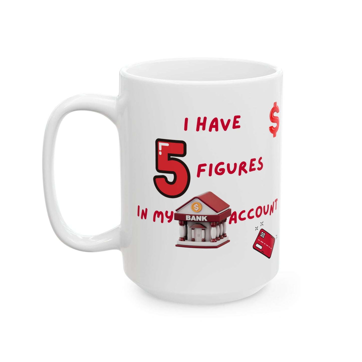 "I Have 5 Figures In My Bank Account" Ceramic Mug, Perfect for Coffee Lovers, Funny Office Gift, Manifesting Quote, Ideal for Birthdays and Holidays