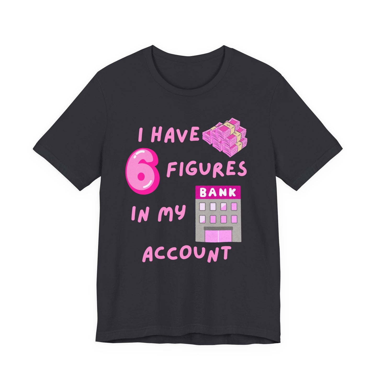 "I Have 6 Figures in my Bank Account" (Pink) - Unisex Jersey Short Sleeve Tee