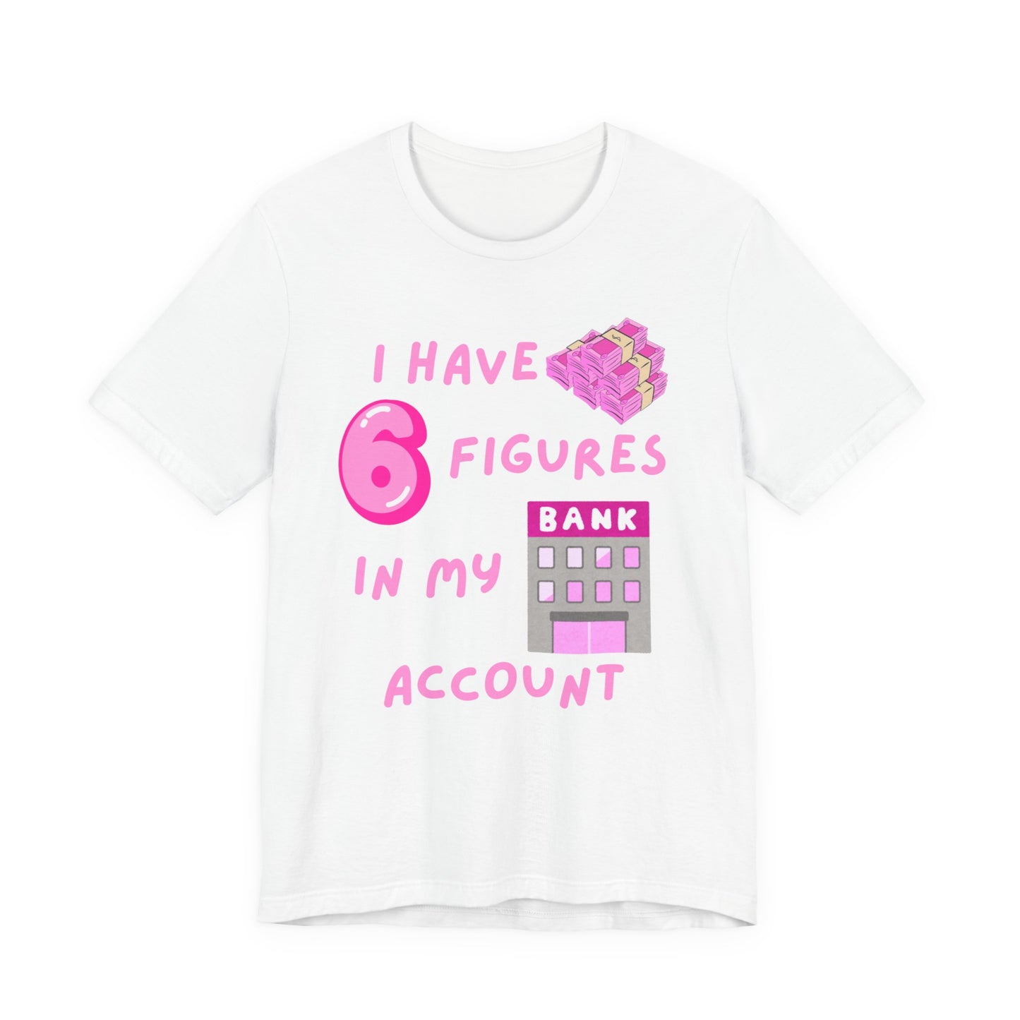 "I Have 6 Figures in my Bank Account" (Pink) - Unisex Jersey Short Sleeve Tee