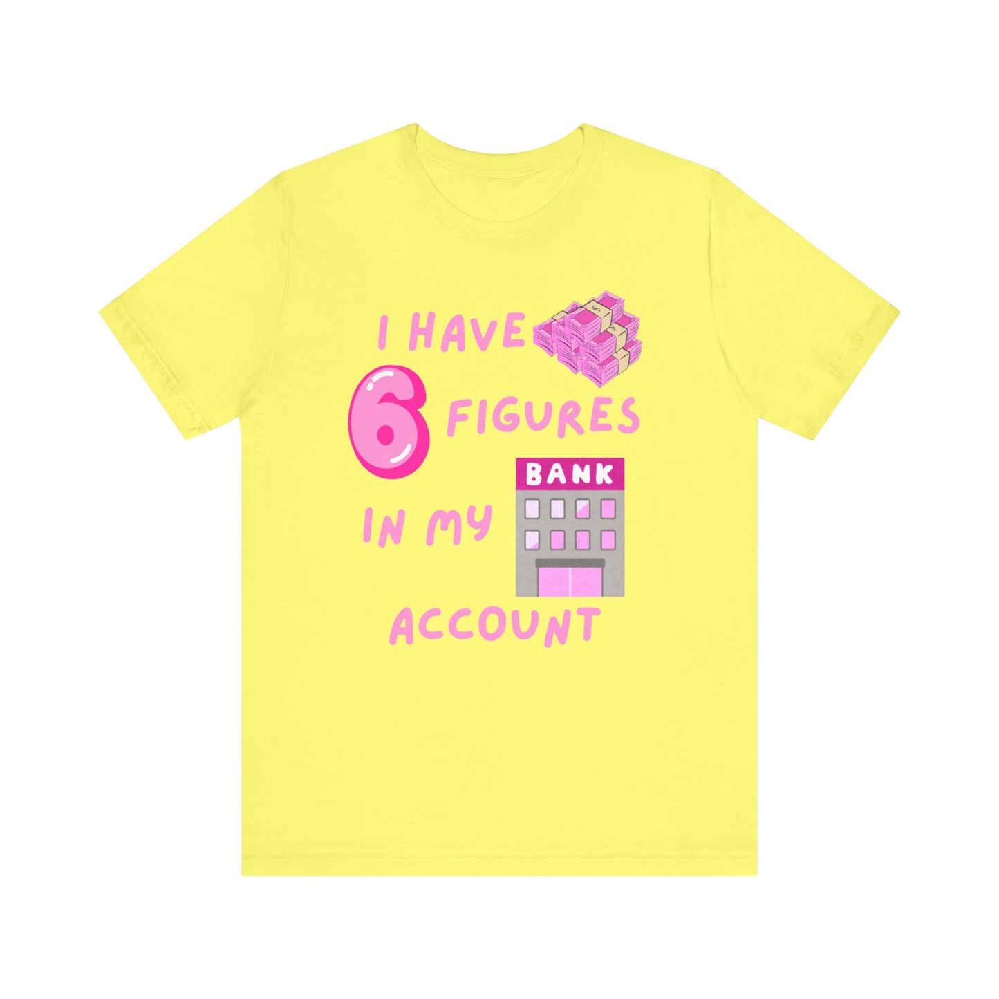 "I Have 6 Figures in my Bank Account" (Pink) - Unisex Jersey Short Sleeve Tee