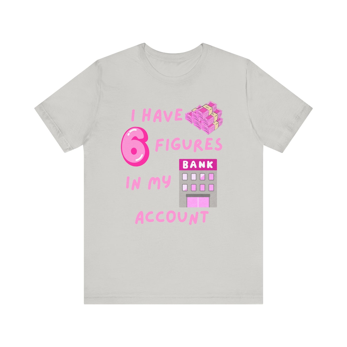 "I Have 6 Figures in my Bank Account" (Pink) - Unisex Jersey Short Sleeve Tee