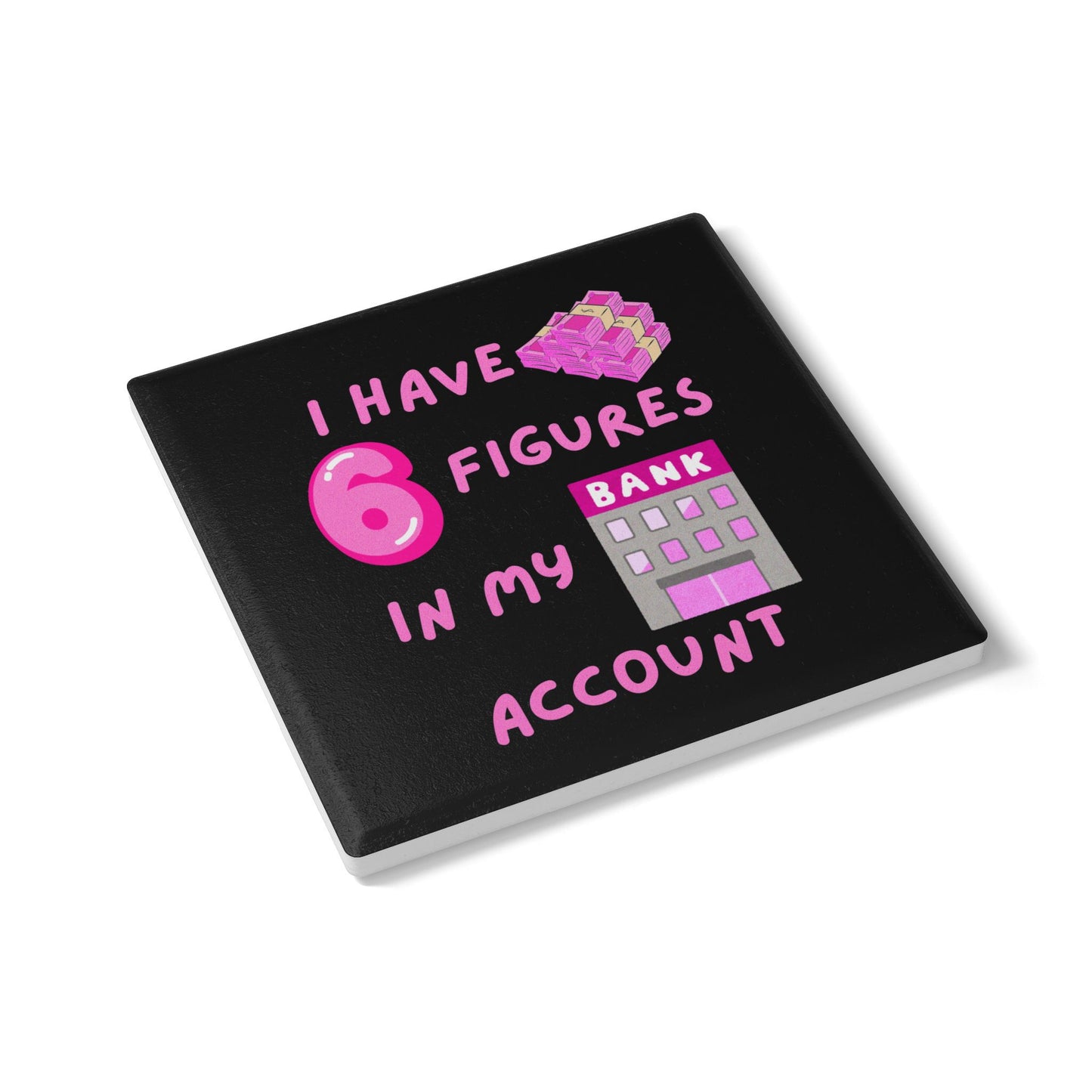 "I Have 6 Figures in my Bank Account (Black/Pink) -  Ceramic Coaster