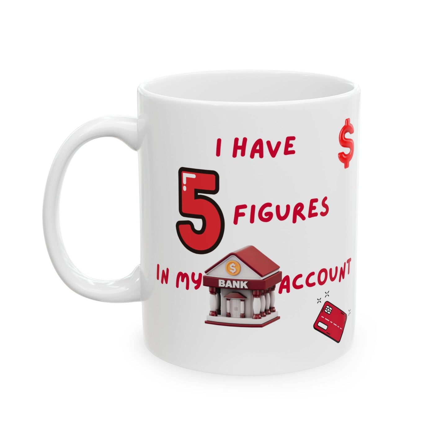 "I Have 5 Figures In My Bank Account" Ceramic Mug, Perfect for Coffee Lovers, Funny Office Gift, Manifesting Quote, Ideal for Birthdays and Holidays