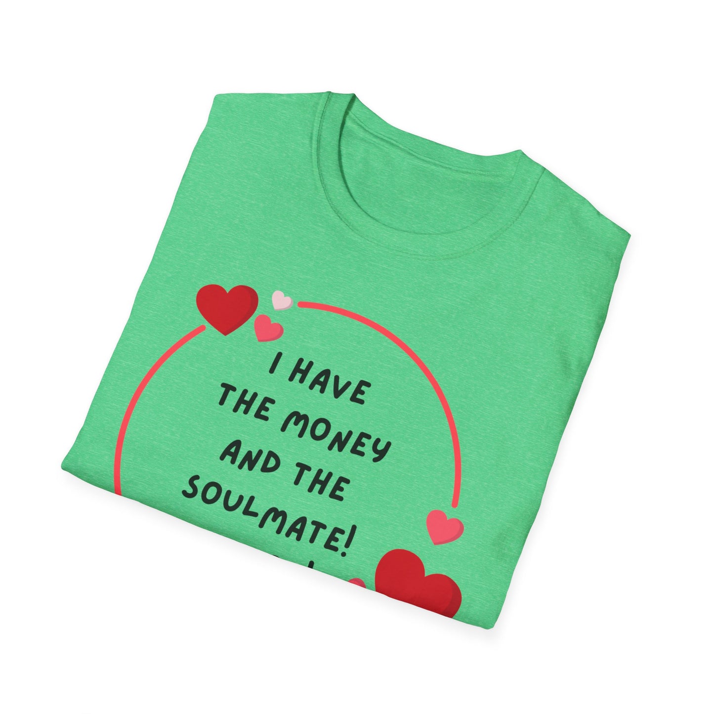 "I Have the Money and the Soulmate" -  Unisex Softstyle T-Shirt - Fun Casual Apparel for Romance Lovers