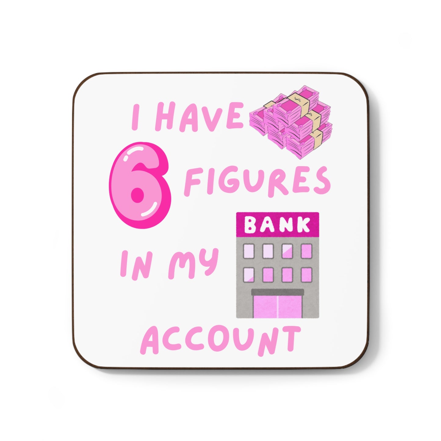 "I Have 6 Figures in my Bank Account" (Pink/White) - Hardboard Back Coaster