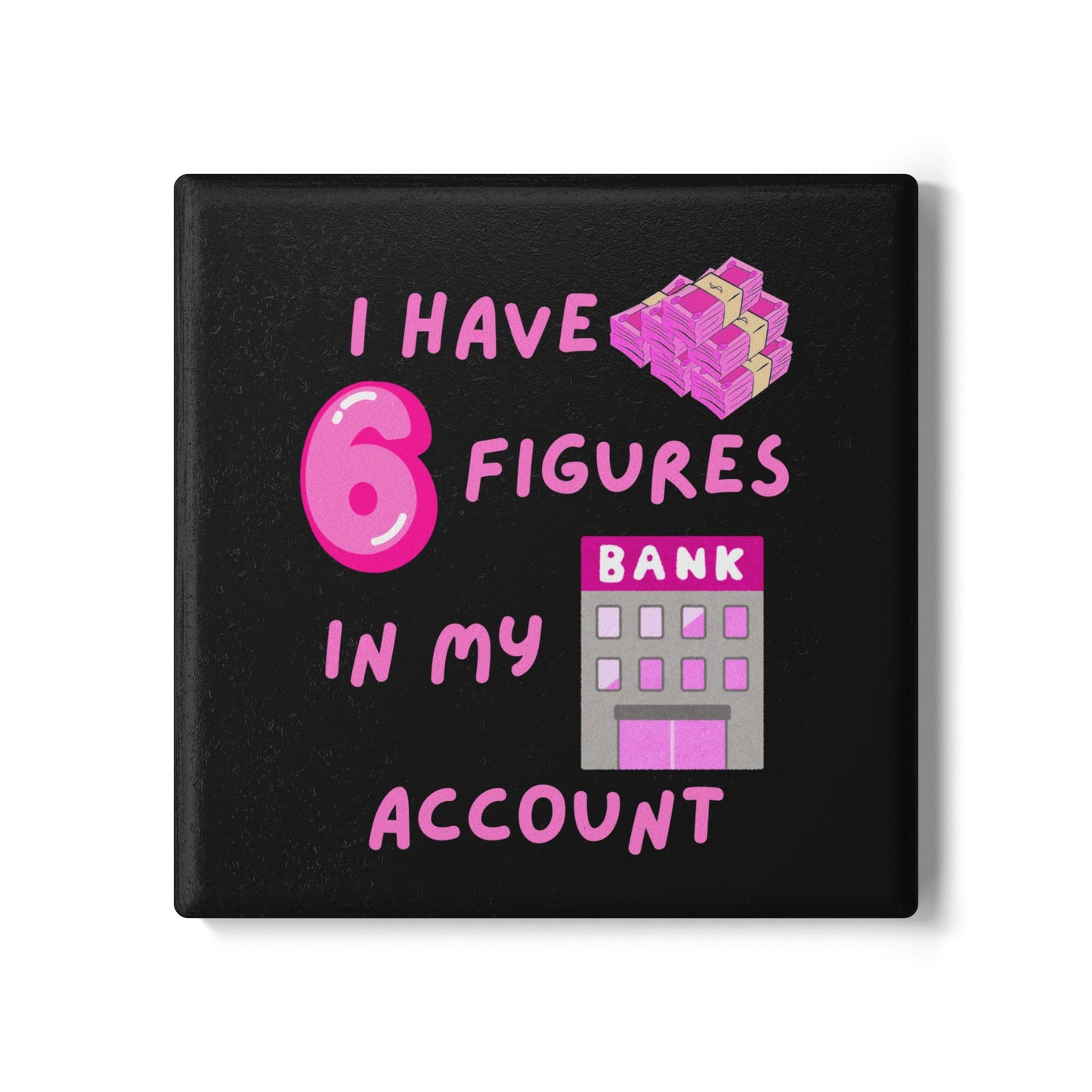 "I Have 6 Figures in my Bank Account (Black/Pink) -  Ceramic Coaster