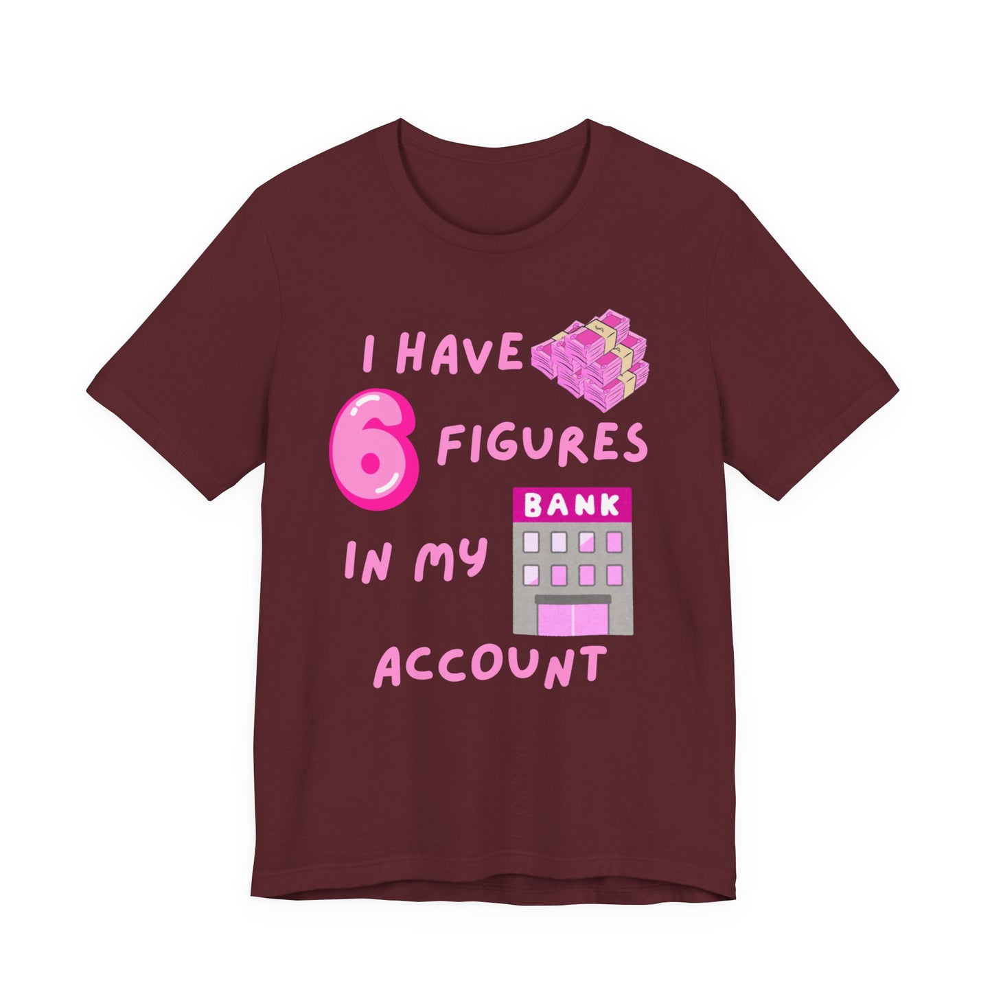 "I Have 6 Figures in my Bank Account" (Pink) - Unisex Jersey Short Sleeve Tee