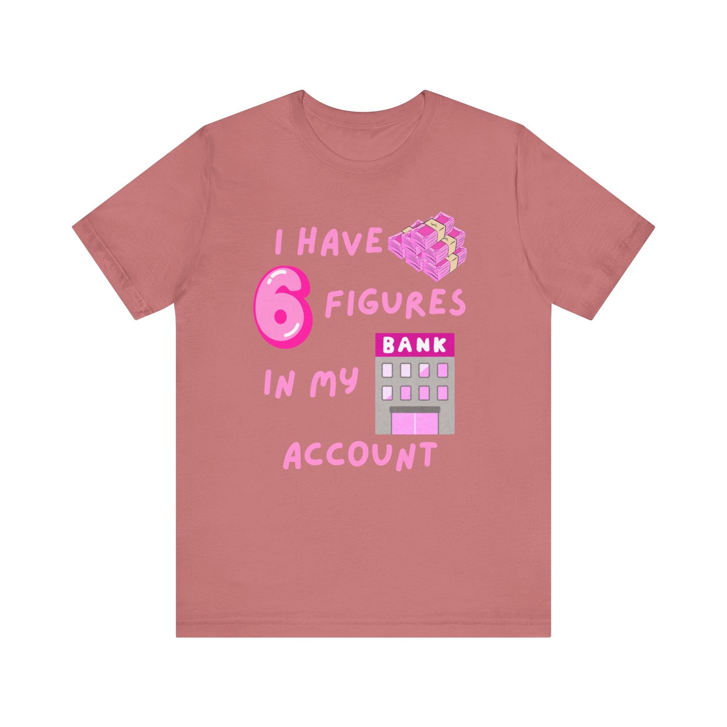 "I Have 6 Figures in my Bank Account" (Pink) - Unisex Jersey Short Sleeve Tee