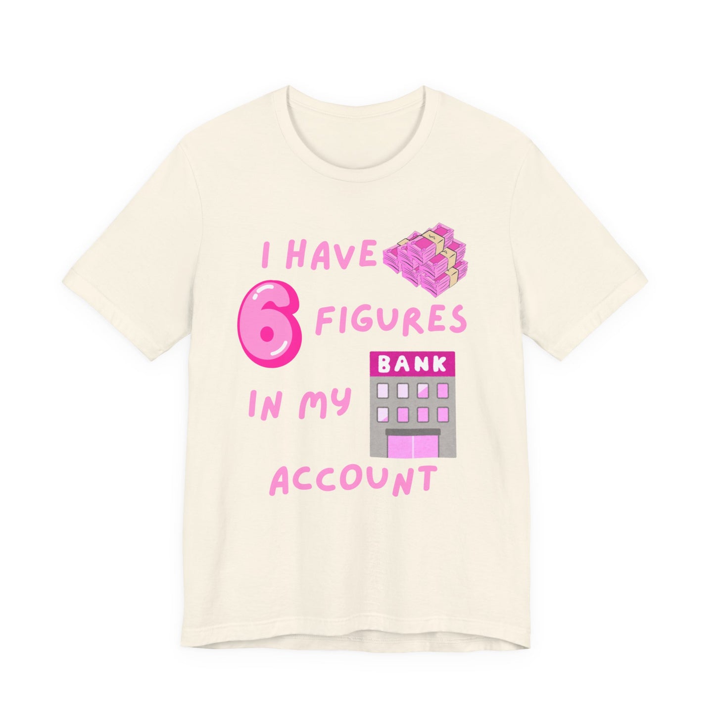 "I Have 6 Figures in my Bank Account" (Pink) - Unisex Jersey Short Sleeve Tee