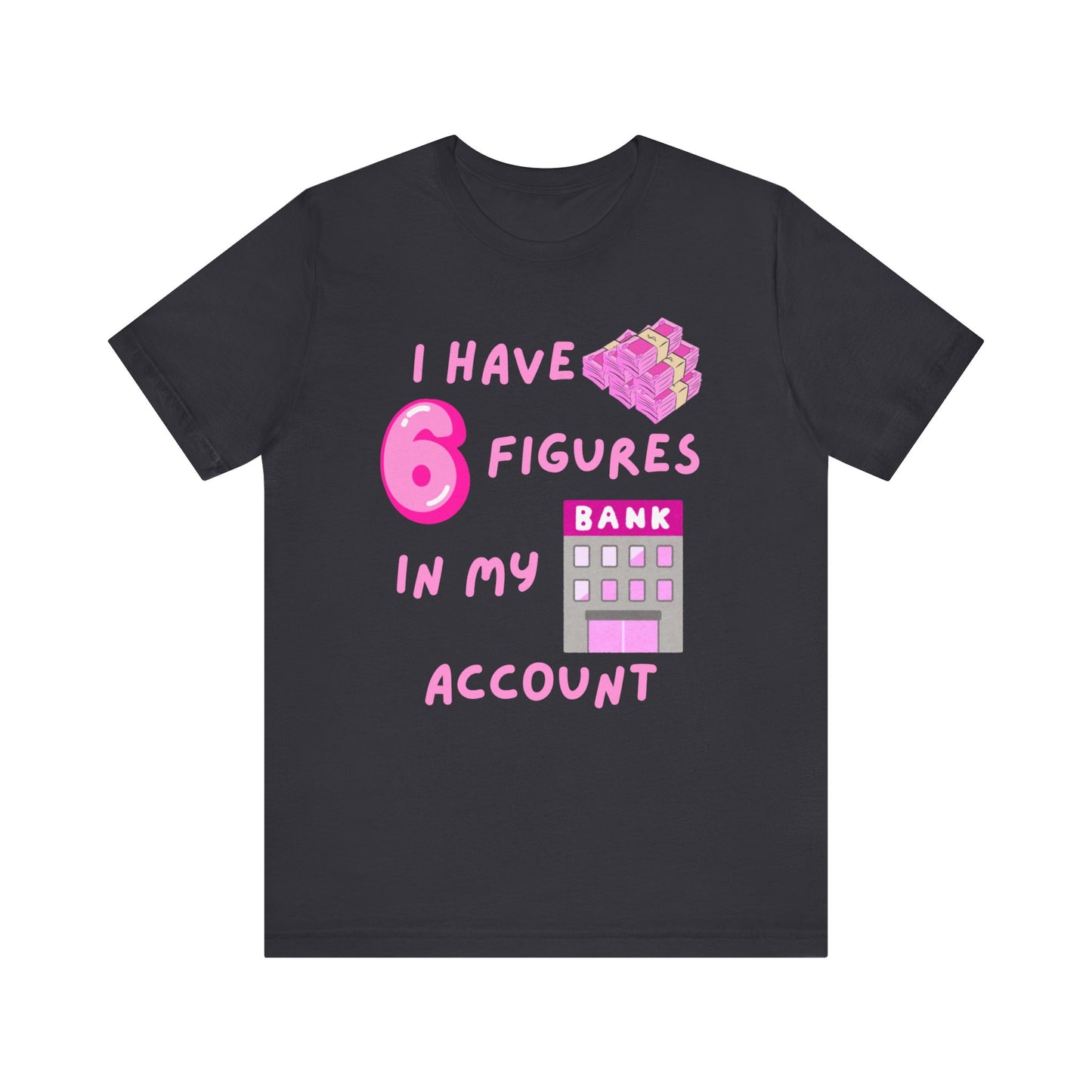 "I Have 6 Figures in my Bank Account" (Pink) - Unisex Jersey Short Sleeve Tee