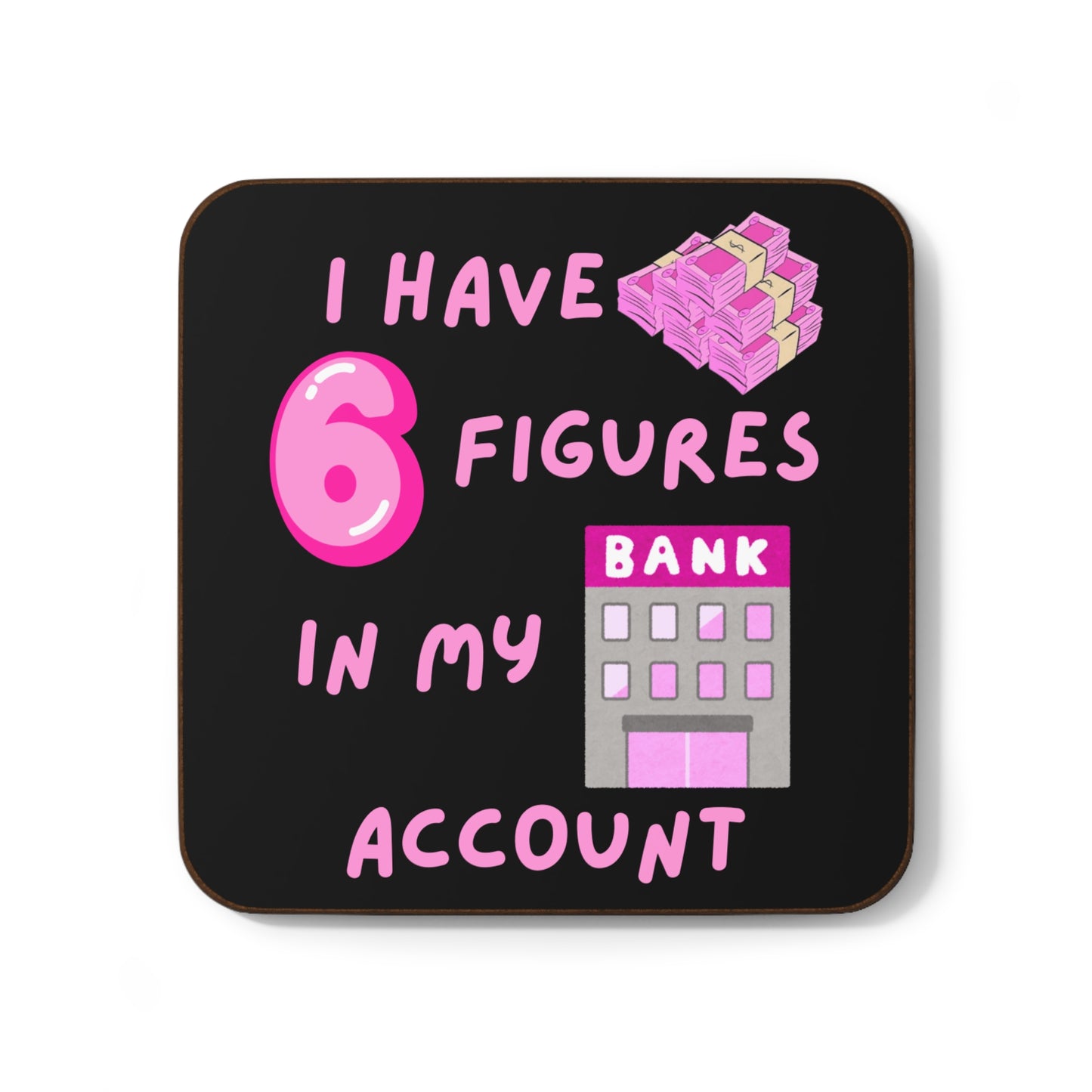 "I Have 6 Figures in my Bank Account" (Pink/Black) -   Hardboard Back Coaster