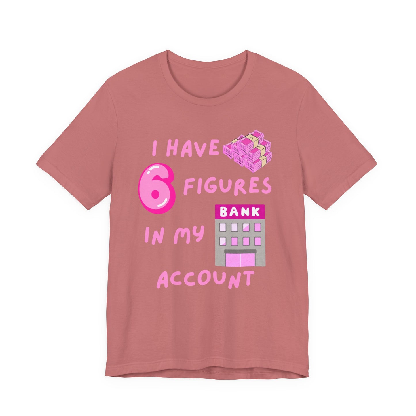 "I Have 6 Figures in my Bank Account" (Pink) - Unisex Jersey Short Sleeve Tee