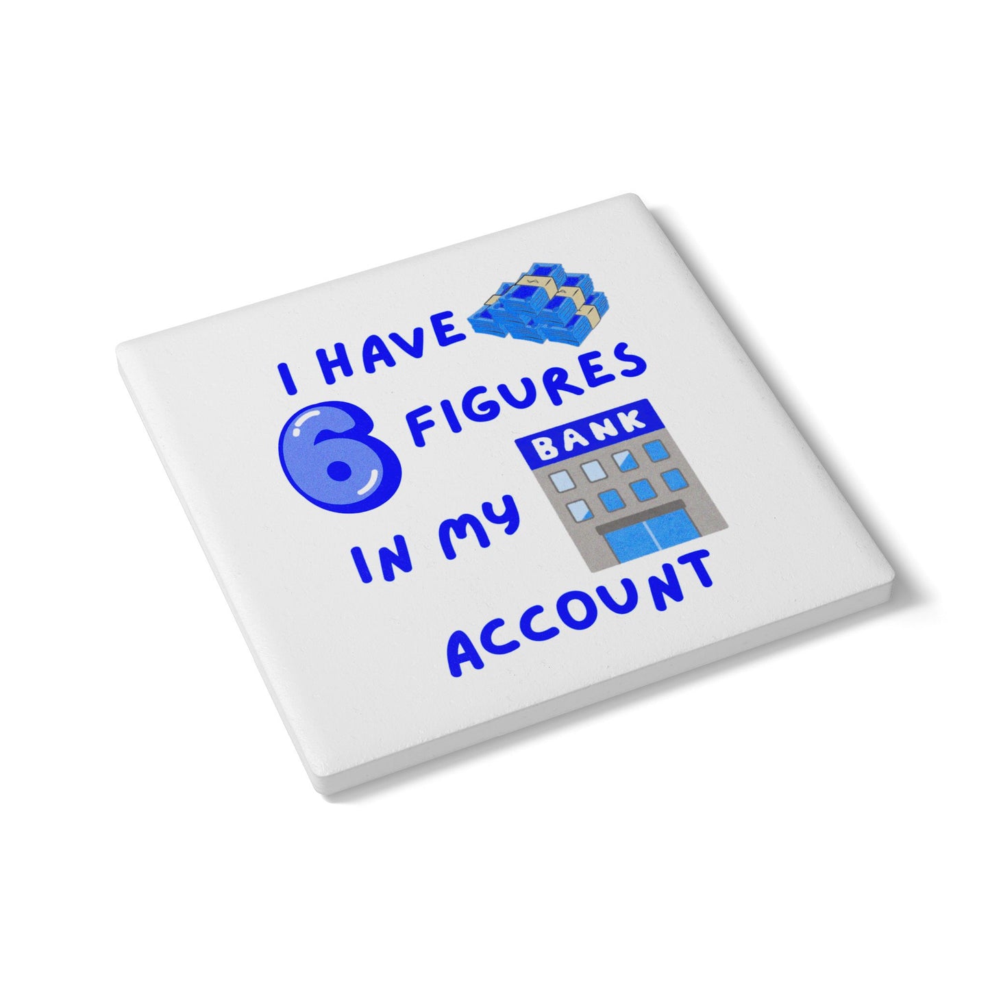 "I Have 6 Figures in my Bank Account (White/Blue) - Ceramic Coaster